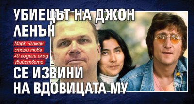 Убиецът на Джон Ленън се извини на вдовицата му