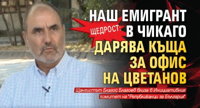 Щедрост: Наш емигрант в Чикаго дарява къща за офис на Цветанов