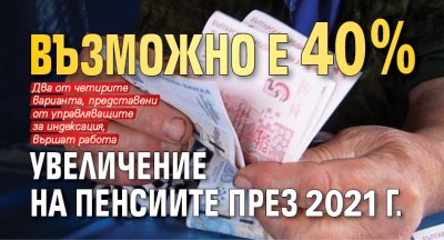 Възможно е 40% увеличение на пенсиите през 2021 г.