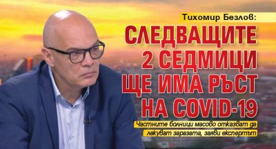 Тихомир Безлов: Следващите 2 седмици ще има ръст на COVID-19