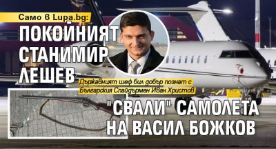 Само в Lupa.bg: Покойният Станимир Лешев "свали" самолета на Васил Божков 