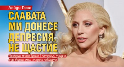 Лейди Гага: Славата ми донесе депресия, не щастие