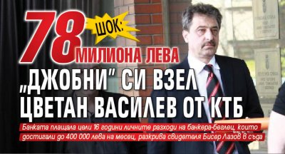 Шок: 78 милиона лева "джобни" си взел Цветан Василев от КТБ