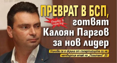 Първо в Lupa.bg: Преврат в БСП, готвят Калоян Паргов за нов лидер 