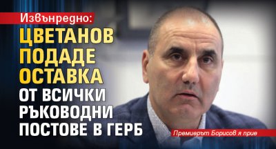 Извънредно: Цветанов подаде оставка от всички ръководни постове в ГЕРБ