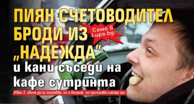 Само в Lupa.bg: Пиян счетоводител броди из "Надежда" и кани съседи на кафе сутринта