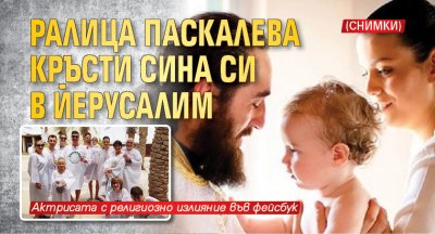 Ралица Паскалева кръсти сина си в Йерусалим (СНИМКИ)