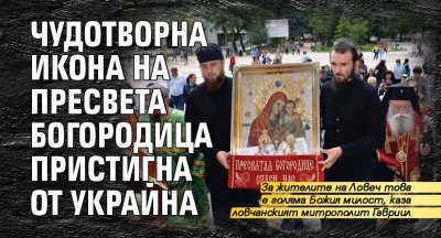 Чудотворна икона на Пресвета Богородица пристигна от Украйна
