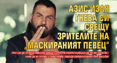 Азис изля гнева си срещу зрителите на „Маскираният певец“