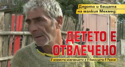 Дядото и бащата на малкия Мехмед: Детето е отвлечено