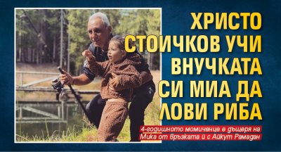 Христо Стоичков учи внучката си Миа да лови риба