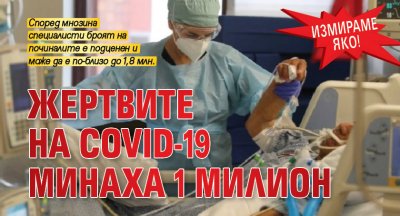 ИЗМИРАМЕ ЯКО! Жертвите на COVID-19 минаха 1 милион