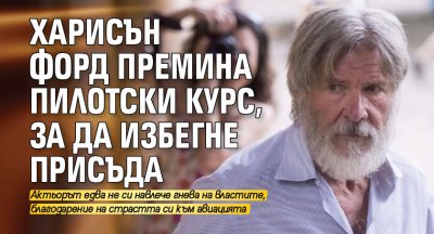 Харисън Форд премина пилотски курс, за да избегне присъда