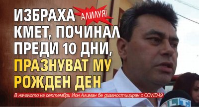 Алилуя! Избраха кмет, починал преди 10 дни, празнуват му рожден ден