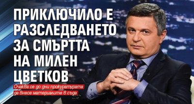 Приключило е разследването за смъртта на Милен Цветков