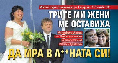 Актьорът-легенда Георги Стайков: Трите ми жени ме оставиха да мра в л**ната си!