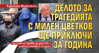 Адвокат Марковски: Делото за трагедията с Милен Цветков ще приключи за година