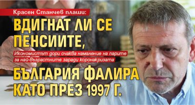 Красен Станчев плаши: Вдигнат ли се пенсиите, България фалира като през 1997 г.