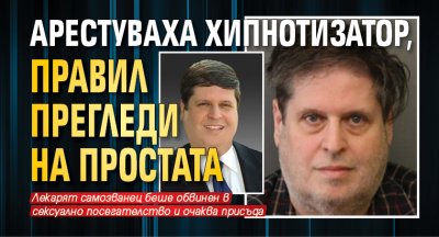 Арестуваха хипнотизатор, правил прегледи на простата