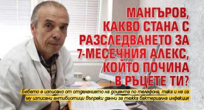 Мангъров, какво стана с разследването за 7-месечния Алекс, който почина в ръцете ти?