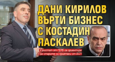 Дани Кирилов върти бизнес с Костадин Паскалев 