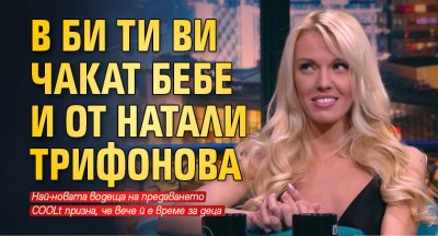 В Би Ти Ви чакат бебе и от Натали Трифонова 