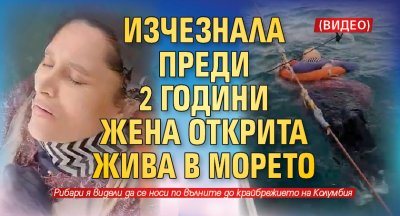 Изчезнала преди 2 години жена открита жива в морето (ВИДЕО)