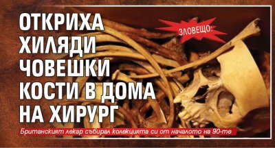 ЗЛОВЕЩО: Откриха хиляди човешки кости в дома на хирург