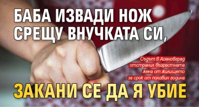 Баба извади нож срещу внучката си, закани се да я убие