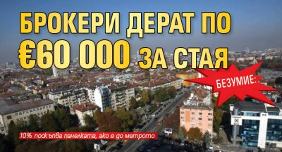 БЕЗУМИЕ: Брокери дерат по €60 000 за стая