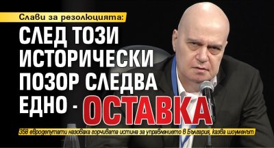 Слави за резолюцията: След този исторически позор следва едно - оставка