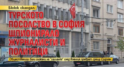 Бююк скандал: Турското посолство в София шпионирало журналисти и политици 
