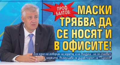 Проф. Балтов: Маски трябва да се носят и в офисите!