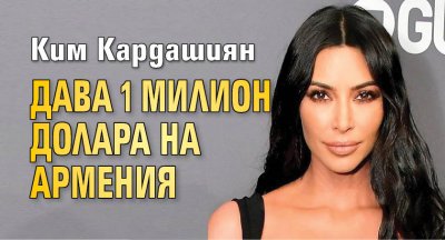 Ким Кардашиян дава 1 милион долара на Армения 