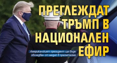 Преглеждат Тръмп в национален ефир