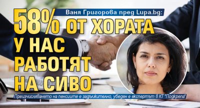 Ваня Григорова пред Lupa.bg: 58% от хората у нас работят на сиво