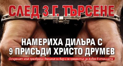 След 3 г. търсене намериха дилъра с 8 присъди Христо Друмев
