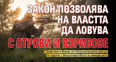 СКАНДАЛ: Закон позволява на властта да ловува с отрови и взривове