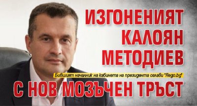 Изгоненият Калоян Методиев с нов мозъчен тръст 