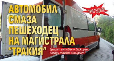 Трагедия! Автомобил смаза пешеходец на магистрала "Тракия"