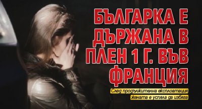 Българка е държана в плен 1 г. във Франция