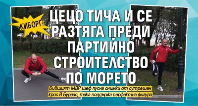 Киборг: Цецо тича и се разтяга преди партийно строителство по морето 