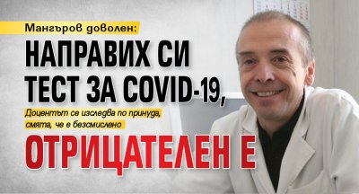 Мангъров доволен: Направих си тест за Covid-19, отрицателен е 
