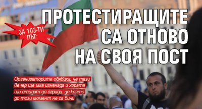 За 103-ти път: Протестиращите са отново на своя пост