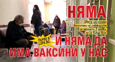 Първо в Lupa.bg: Няма и няма да има ваксини у нас 