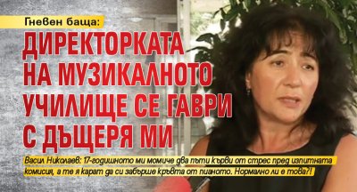Гневен баща: Директорката на Музикалното училище се гаври с дъщеря ми