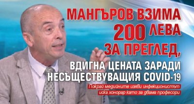 Мангъров взима 200 лева за преглед, вдигна цената заради несъществуващия COVID-19