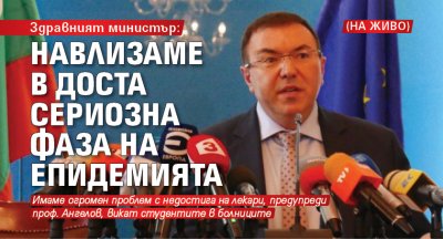 Здравният министър: Навлизаме в доста сериозна фаза на епидемията (НА ЖИВО)