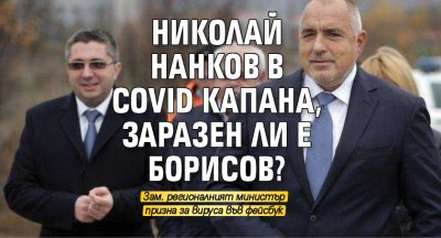 Николай Нанков в Covid капана, заразен ли е Борисов?