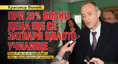 Красимир Вълчев: При 20% болни деца ще се затваря цялото училище